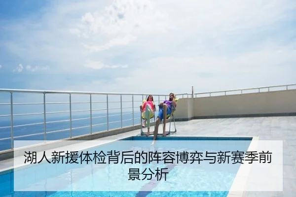 湖人新援体检背后的阵容博弈与新赛季前景分析