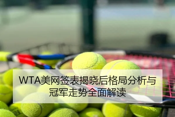 WTA美网签表揭晓后格局分析与冠军走势全面解读