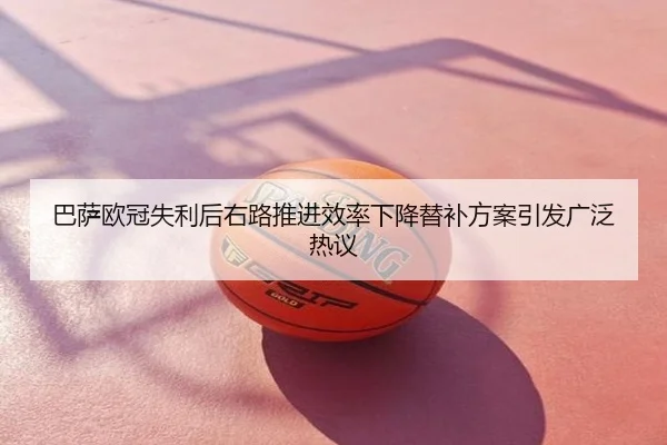 巴萨欧冠失利后右路推进效率下降替补方案引发广泛热议